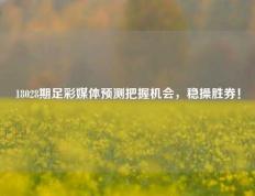 18028期足彩媒体预测把握机会，稳操胜券！