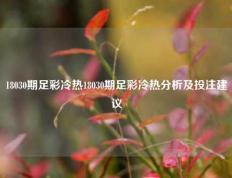 18030期足彩冷热18030期足彩冷热分析及投注建议