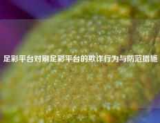足彩平台对刷足彩平台的欺诈行为与防范措施
