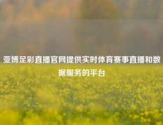 亚博足彩直播官网提供实时体育赛事直播和数据服务的平台