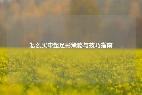 怎么买中超足彩策略与技巧指南