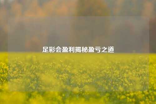 足彩会盈利揭秘盈亏之道