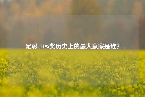 足彩17195奖历史上的最大赢家是谁？