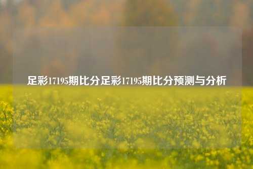 足彩17195期比分足彩17195期比分预测与分析