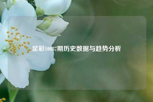足彩10087期历史数据与趋势分析