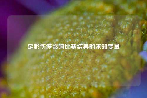 足彩伤停影响比赛结果的未知变量