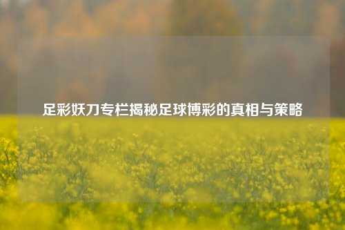 足彩妖刀专栏揭秘足球博彩的真相与策略
