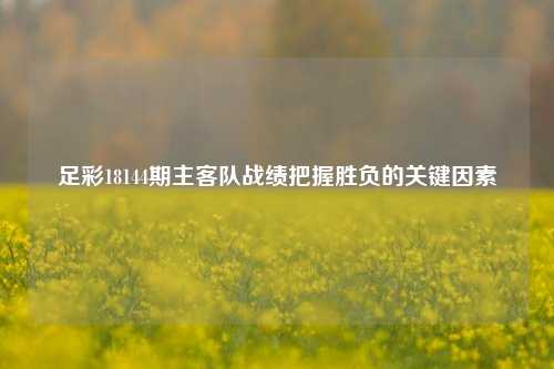 足彩18144期主客队战绩把握胜负的关键因素
