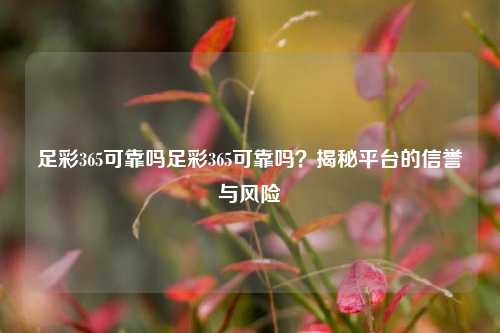 足彩365可靠吗足彩365可靠吗？揭秘平台的信誉与风险
