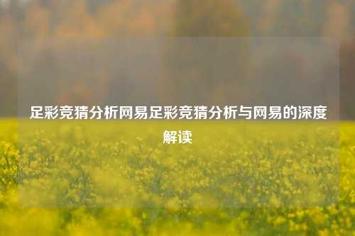 足彩竞猜分析网易足彩竞猜分析与网易的深度解读