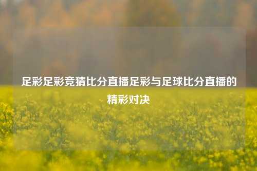 足彩足彩竞猜比分直播足彩与足球比分直播的精彩对决