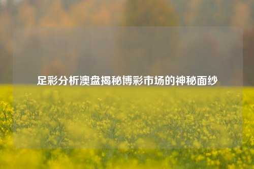 足彩分析澳盘揭秘博彩市场的神秘面纱