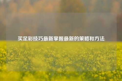 买足彩技巧最新掌握最新的策略和方法