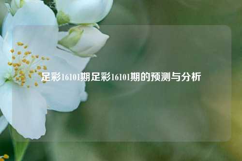 足彩16101期足彩16101期的预测与分析