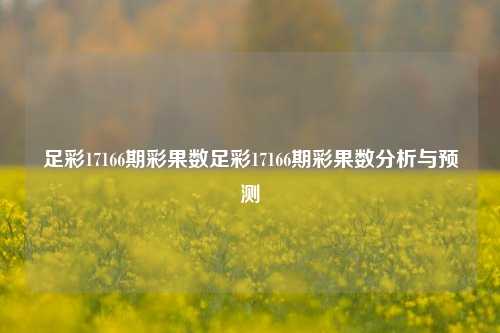 足彩17166期彩果数足彩17166期彩果数分析与预测