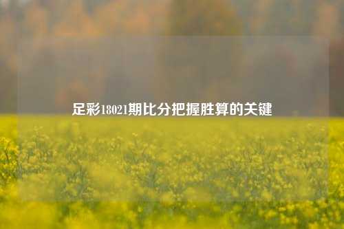 足彩18021期比分把握胜算的关键