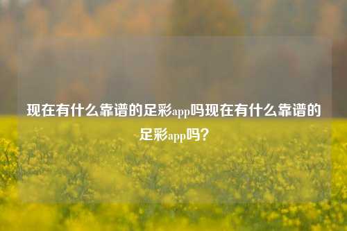 现在有什么靠谱的足彩app吗现在有什么靠谱的足彩app吗？