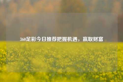 360足彩今日推荐把握机遇，赢取财富
